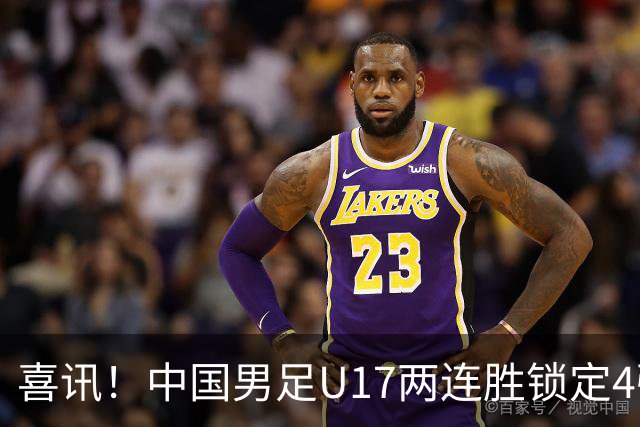 喜讯！中国男足U17两连胜锁定4强：1-0毕尔巴鄂竞技，3-2阿森纳，世界杯可期