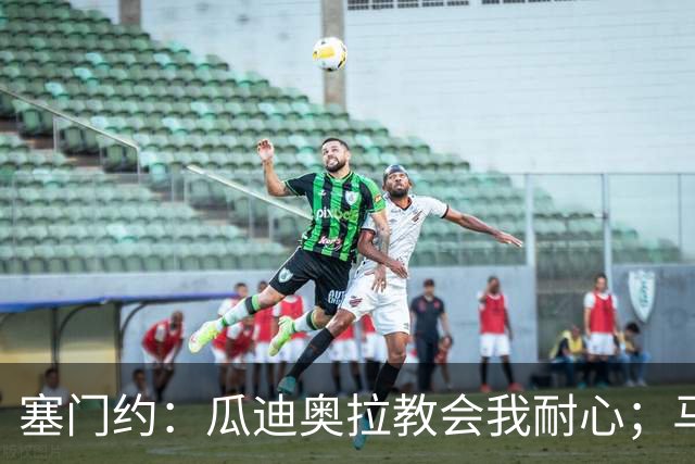 塞门约：瓜迪奥拉教会我耐心；马雷斯卡的想法和他很像