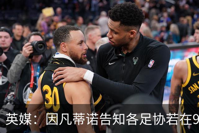 英媒：因凡蒂诺告知各足协若在9月19日前表态支持，将先获得2000万美元