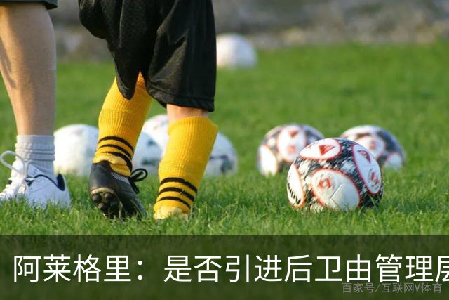 阿莱格里：是否引进后卫由管理层负责，会密切关注转会窗